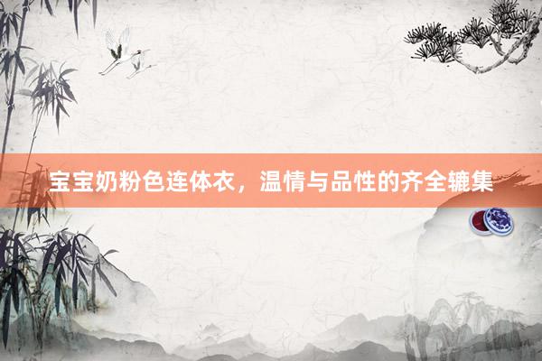 宝宝奶粉色连体衣，温情与品性的齐全辘集