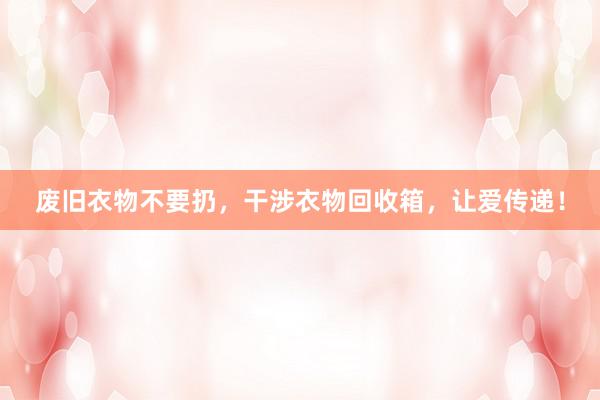 废旧衣物不要扔，干涉衣物回收箱，让爱传递！