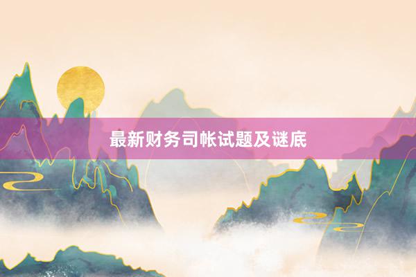 最新财务司帐试题及谜底