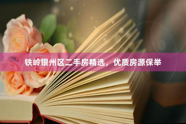铁岭银州区二手房精选，优质房源保举