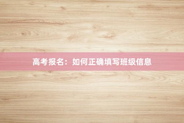 高考报名：如何正确填写班级信息