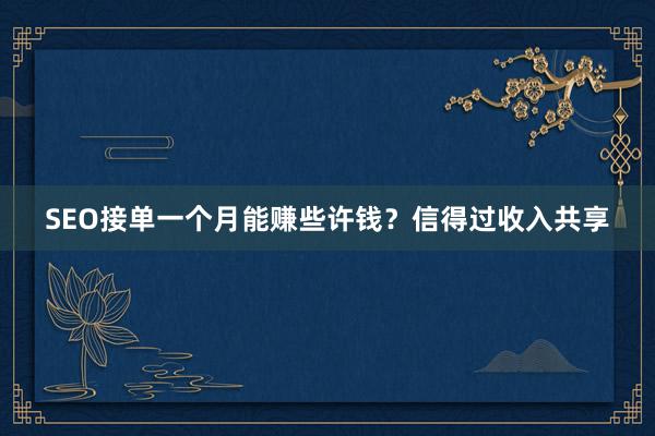 SEO接单一个月能赚些许钱？信得过收入共享