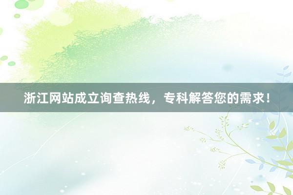 浙江网站成立询查热线，专科解答您的需求！