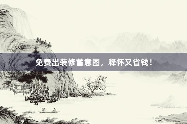 免费出装修蓄意图，释怀又省钱！