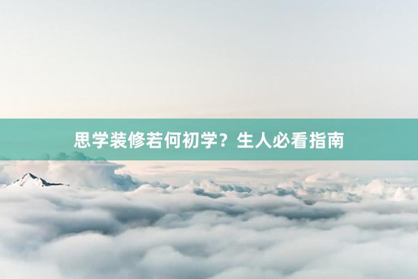 思学装修若何初学？生人必看指南
