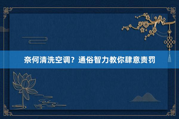 奈何清洗空调？通俗智力教你肆意责罚