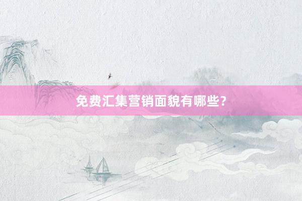 免费汇集营销面貌有哪些？