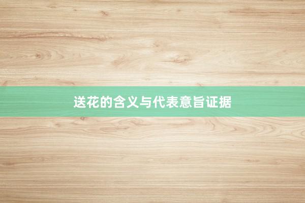 送花的含义与代表意旨证据