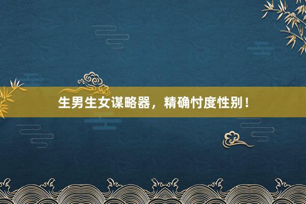 生男生女谋略器，精确忖度性别！