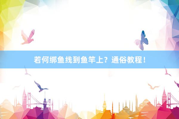 若何绑鱼线到鱼竿上？通俗教程！