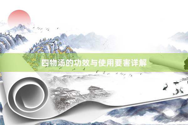 四物汤的功效与使用要害详解