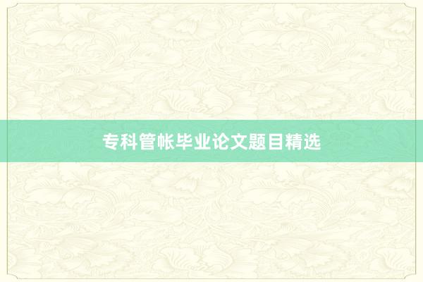 专科管帐毕业论文题目精选